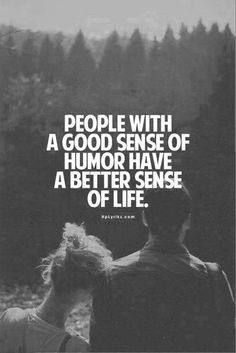 People with a good sense of humor have a better sense of life..