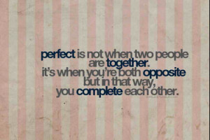 Perfect is not when two people are together. It's when you're both ...
