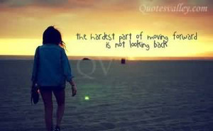 The Hardest Part Of Moving Forward Is Not Looking Back