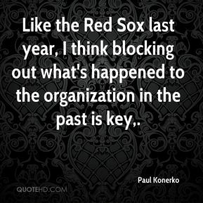 Paul Konerko - Like the Red Sox last year, I think blocking out what's ...