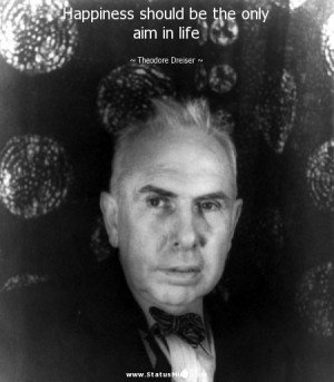 ... be the only aim in life - Theodore Dreiser Quotes - StatusMind.com
