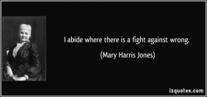 abide where there is a fight against wrong. - Mary Harris Jones