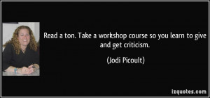 ... workshop course so you learn to give and get criticism. - Jodi Picoult