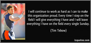 ... leave everything I have on the field every single Sunday. - Tim Tebow