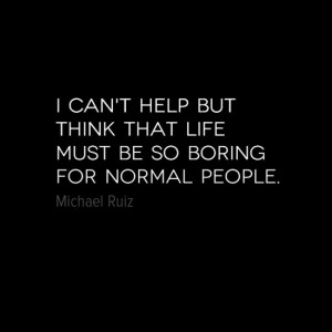 Normal people living out their boring, cookie-cutter, lives... #quotes