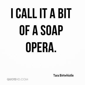 Tara Birtwhistle - I call it a bit of a soap opera.