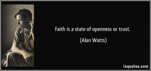 Faith is a state of openness or trust. - Alan Watts
