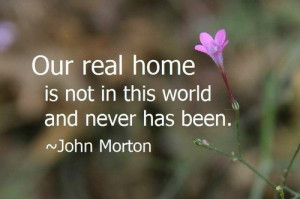 Our real home is not in this world and never has been.