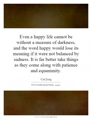 Even a happy life cannot be without a measure of darkness, and the ...