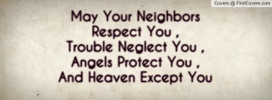 May Your Neighbors Respect You ,Trouble Neglect You , Angels Protect ...