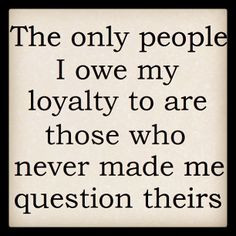 ... YOU? Dont expect me to be loyal to you, if you can't be loyal to me