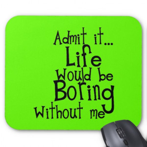 FUNNY SAYINGS ADMIT LIFE BORING WITHOUT ME COMMENT MOUSE PAD