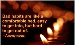 Bad habit are like a comfortable bed,easy to get into,but hard to get ...