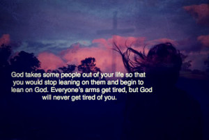 God takes some people out of your life so that you would stop leaning ...