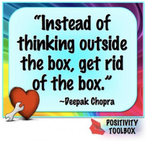 Instead of thinking outside the box, get rid of the box.” – Deepak ...