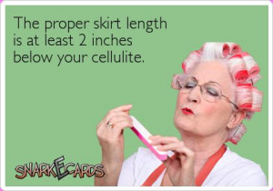 The proper skirt length is at least 2 inches below your cellulite.