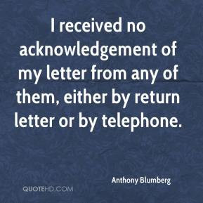 Anthony Blumberg - I received no acknowledgement of my letter from any ...