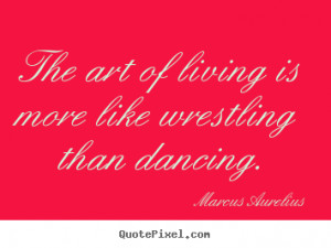 ... quotes about life - The art of living is more like wrestling
