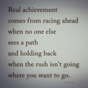 Real achievement comes from racing ahead when no one else sees a path ...