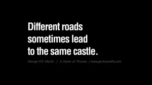 ... lead to the same castle. Game of Thrones Quotes By George RR Martin