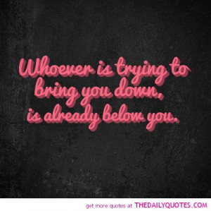whoever-try-bring-you-down-beneath-you-life-quotes-sayings-pictures ...