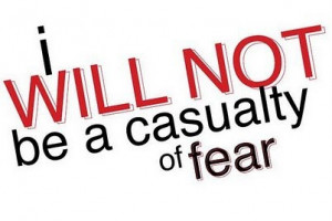 Fear will paralyze you.....never succumb to it