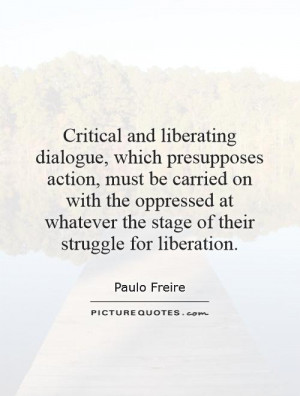 Critical and liberating dialogue, which presupposes action, must be ...