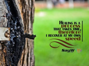 Healing is a process that takes time. Therefore, I recover at my own ...