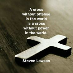 ... the world is a cross without power in the world. - Steven Lawson More
