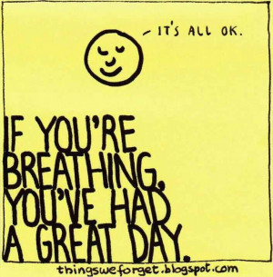 If you're breathing, you've had a great day.