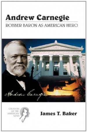 Andrew Carnegie: Robber Baron as American Hero (Creators of the ...