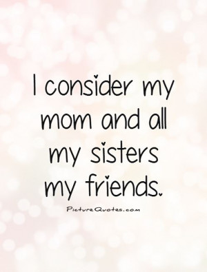 consider-my-mom-and-all-my-sisters-my-friends-quote-1.jpg
