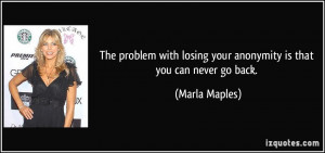 ... losing your anonymity is that you can never go back. - Marla Maples