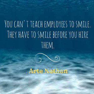You can't teach employees to smile they have to smile before you hire ...