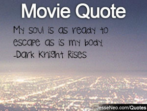My soul is as ready to escape as is my body. -Dark Knight Rises