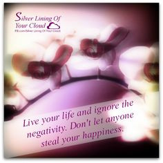 Live your life and ignore the negativity. Don't let anyone steal your ...
