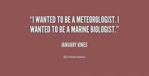 wanted to be a meteorologist. I wanted to be a marine biologist ...