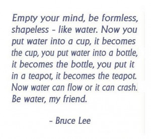 Empty your mind be formless shapeless like water