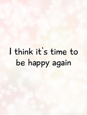 think it's time to be happy again Picture Quote #1