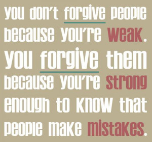 You don’t forgive people because you’re weak. You forgive them ...