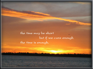 The time may be short but if we care enough the time is enough.