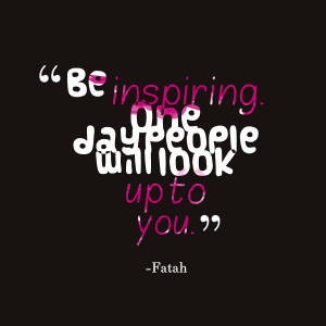Quotes Picture: be inspiring one day people will look up to you