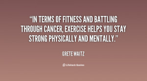 In terms of fitness and battling through cancer, exercise helps you ...