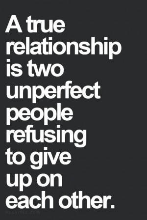 ... relationship is two unperfect people refusing to give up on each other