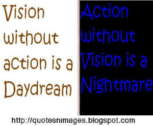 Vision without action is daydream. Action without vision is a ...