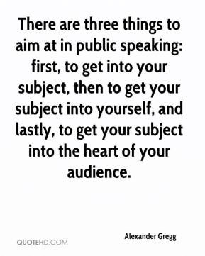 are three things to aim at in public speaking: first, to get into ...