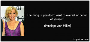 ... don't want to overact or be full of yourself. - Penelope Ann Miller