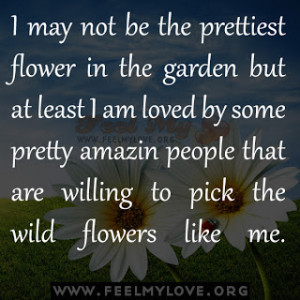 may not be the prettiest flower in the garden but at least I am ...