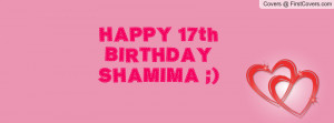 HAPPY 17th BIRTHDAY SHAMIMA Profile Facebook Covers