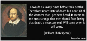 ... necessary end, Will come when it will come. - William Shakespeare